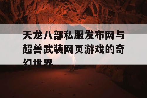 天龙八部私服发布网与超兽武装网页游戏的奇幻世界