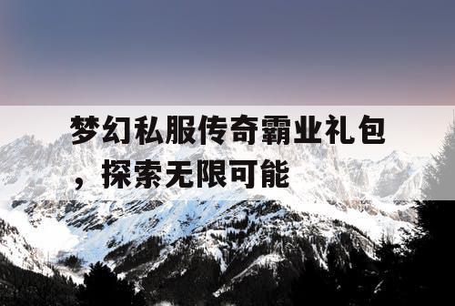 梦幻私服传奇霸业礼包，探索无限可能