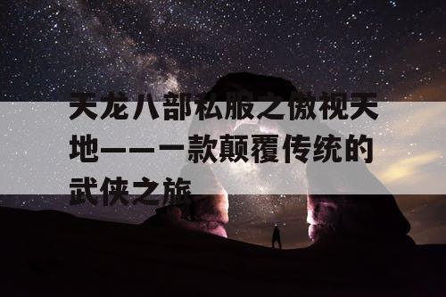 天龙八部私服之傲视天地——一款颠覆传统的武侠之旅