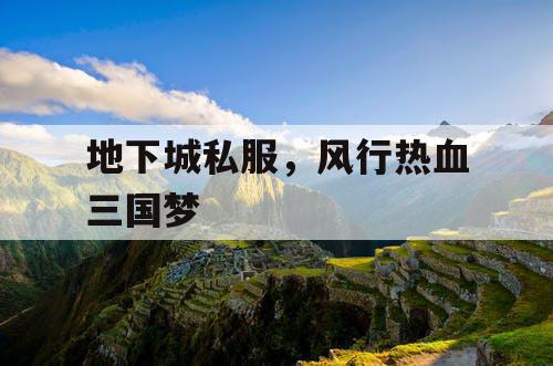 地下城私服,风行热血三国梦 地下城私服,风行热血三国梦