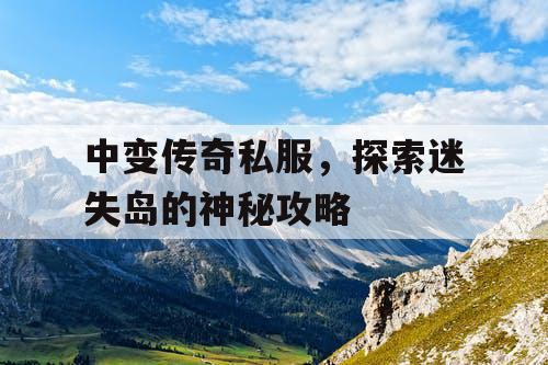 中变传奇私服，探索迷失岛的神秘攻略