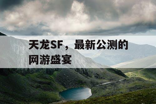天龙SF，最新公测的网游盛宴