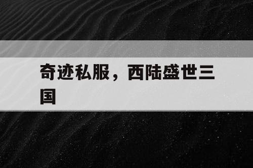 奇迹私服，西陆盛世三国