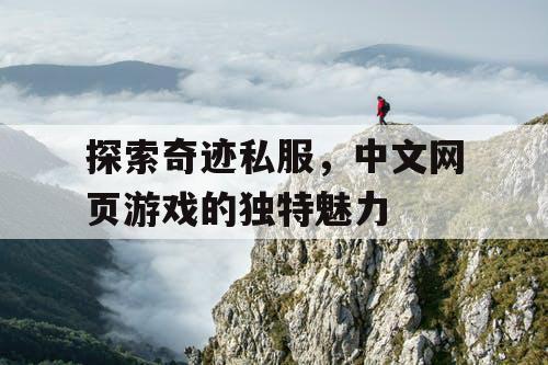 探索奇迹私服，中文网页游戏的独特魅力