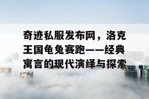 奇迹私服发布网，洛克王国龟兔赛跑——经典寓言的现代演绎与探索