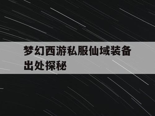 梦幻西游私服仙域装备出处探秘