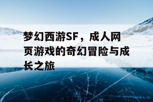 梦幻西游SF，成人网页游戏的奇幻冒险与成长之旅