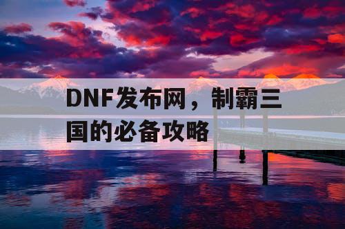 DNF发布网，制霸三国的必备攻略