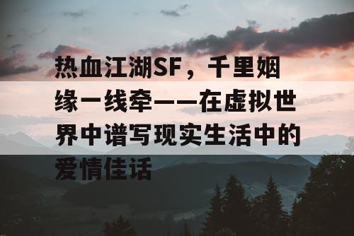 热血江湖SF，千里姻缘一线牵——在虚拟世界中谱写现实生活中的爱情佳话