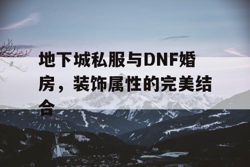 地下城私服与DNF婚房，装饰属性的完美结合