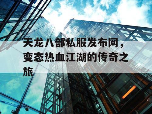 天龙八部私服发布网，变态热血江湖的传奇之旅