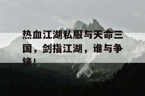 热血江湖私服与天命三国，剑指江湖，谁与争锋！