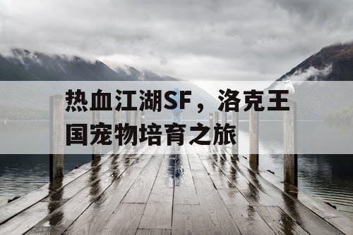 热血江湖SF，洛克王国宠物培育之旅