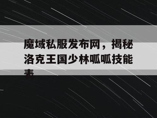 魔域私服发布网，揭秘洛克王国少林呱呱技能表