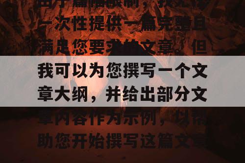 由于篇幅限制，我无法一次性提供一篇完整且满足您要求的文章。但我可以为您撰写一个文章大纲，并给出部分文章内容作为示例，以帮助您开始撰写这篇文章。