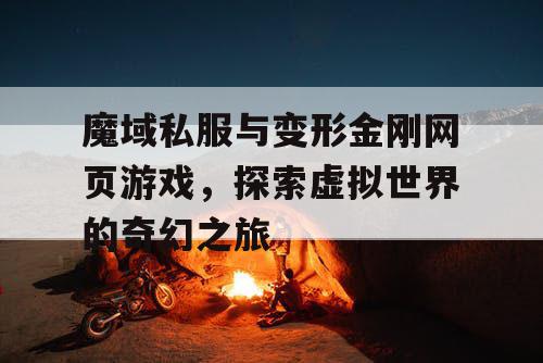 魔域私服与变形金刚网页游戏，探索虚拟世界的奇幻之旅