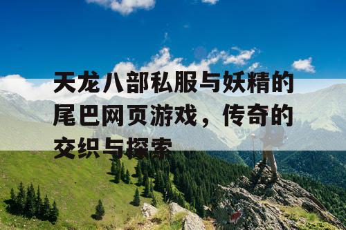 天龙八部私服与妖精的尾巴网页游戏，传奇的交织与探索