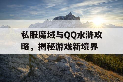 私服魔域与QQ水浒攻略，揭秘游戏新境界