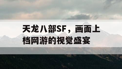 天龙八部SF，画面上档网游的视觉盛宴