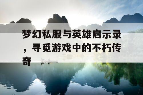 梦幻私服与英雄启示录，寻觅游戏中的不朽传奇