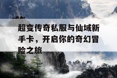 超变传奇私服与仙域新手卡，开启你的奇幻冒险之旅