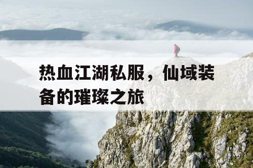 热血江湖私服，仙域装备的璀璨之旅