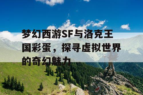 梦幻西游SF与洛克王国彩蛋，探寻虚拟世界的奇幻魅力
