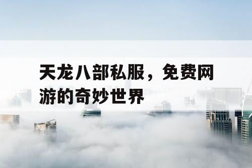 天龙八部私服，免费网游的奇妙世界