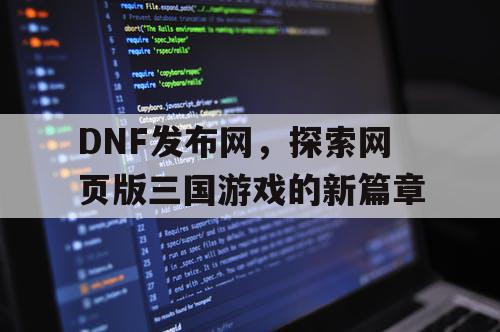 DNF发布网，探索网页版三国游戏的新篇章