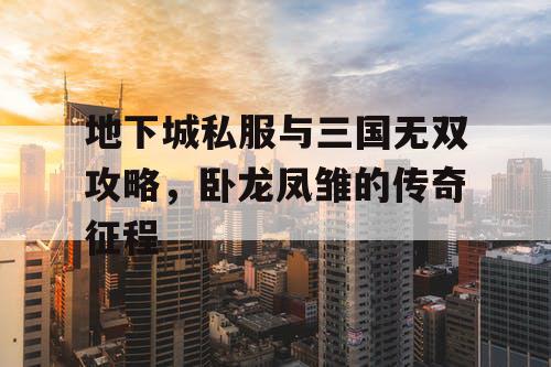 地下城私服与三国无双攻略，卧龙凤雏的传奇征程