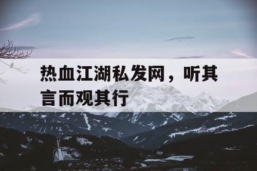 热血江湖私发网，听其言而观其行