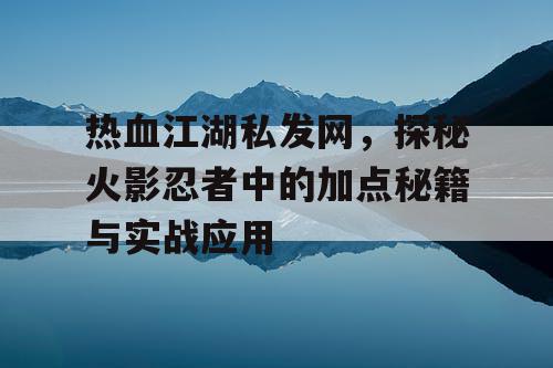 热血江湖私发网，探秘火影忍者中的加点秘籍与实战应用