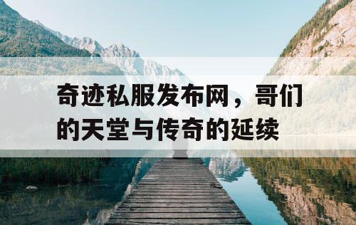 奇迹私服发布网，哥们的天堂与传奇的延续