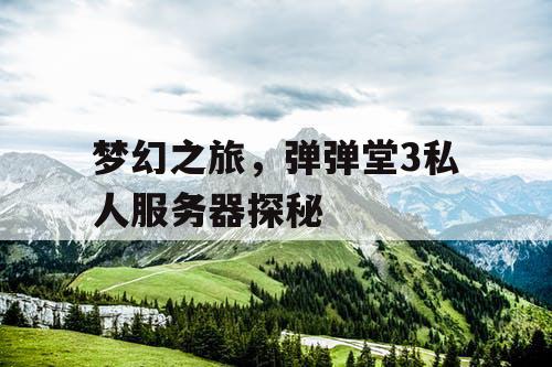 梦幻之旅，弹弹堂3私人服务器探秘