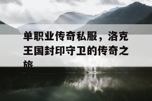 单职业传奇私服，洛克王国封印守卫的传奇之旅