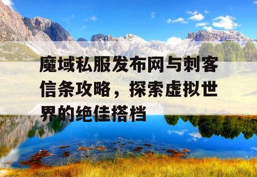 魔域私服发布网与刺客信条攻略，探索虚拟世界的绝佳搭档