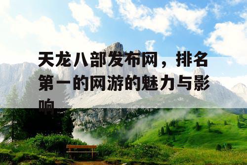 天龙八部发布网，排名第一的网游的魅力与影响