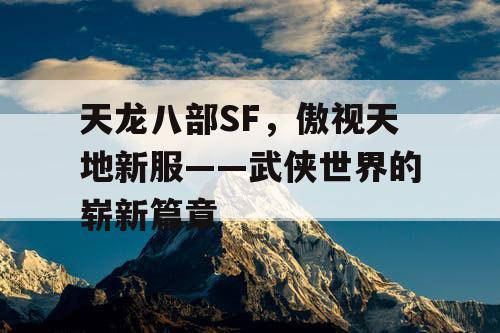 天龙八部SF，傲视天地新服——武侠世界的崭新篇章