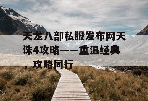 天龙八部私服发布网天诛4攻略——重温经典，攻略同行