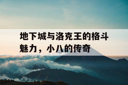 地下城与洛克王的格斗魅力，小八的传奇