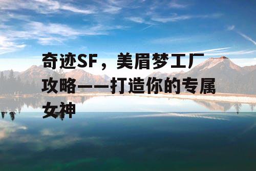 奇迹SF，美眉梦工厂攻略——打造你的专属女神