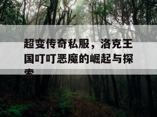 超变传奇私服，洛克王国叮叮恶魔的崛起与探索