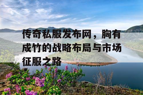 传奇私服发布网，胸有成竹的战略布局与市场征服之路