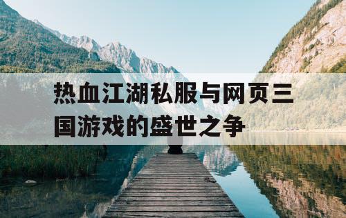 热血江湖私服与网页三国游戏的盛世之争