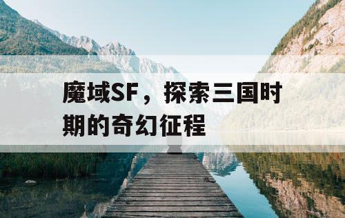 魔域SF，探索三国时期的奇幻征程