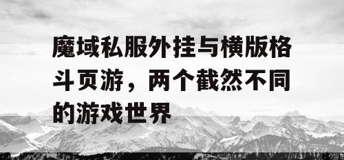 魔域私服外挂与横版格斗页游，两个截然不同的游戏世界