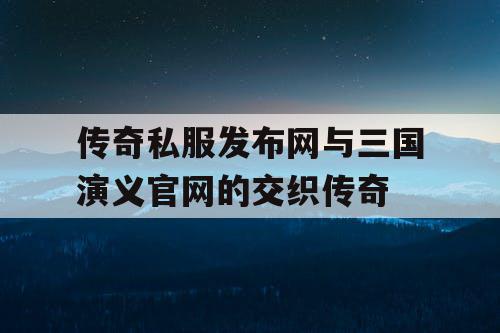传奇私服发布网与三国演义官网的交织传奇