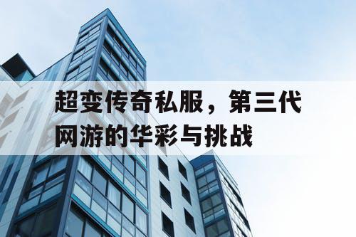 超变传奇私服，第三代网游的华彩与挑战
