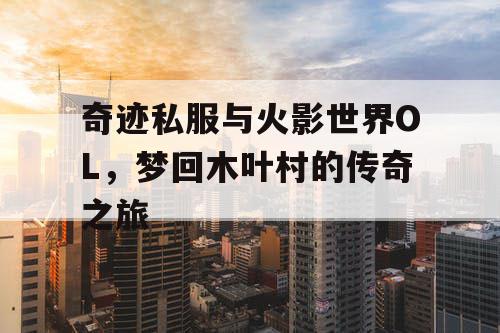 奇迹私服与火影世界OL，梦回木叶村的传奇之旅