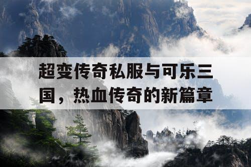 超变传奇私服与可乐三国，热血传奇的新篇章
